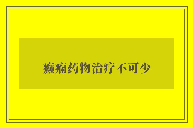 癫痫药物治疗不可少