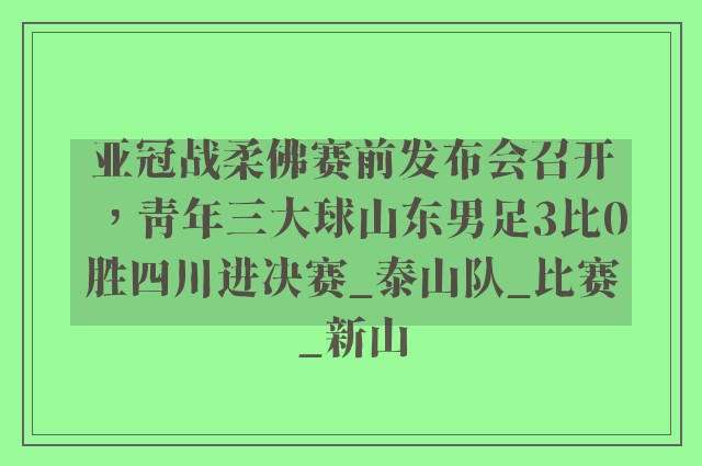 亚冠战柔佛赛前发布会召开，青年三大球山东男足3比0胜四川进决赛_泰山队_比赛_新山