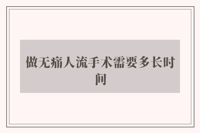 做无痛人流手术需要多长时间