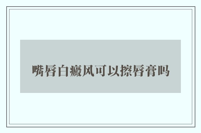 嘴唇白癜风可以擦唇膏吗