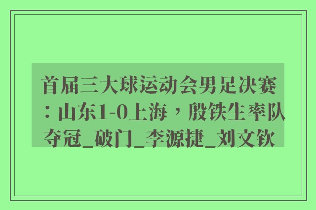 首届三大球运动会男足决赛：山东1-0上海，殷铁生率队夺冠_破门_李源捷_刘文钦