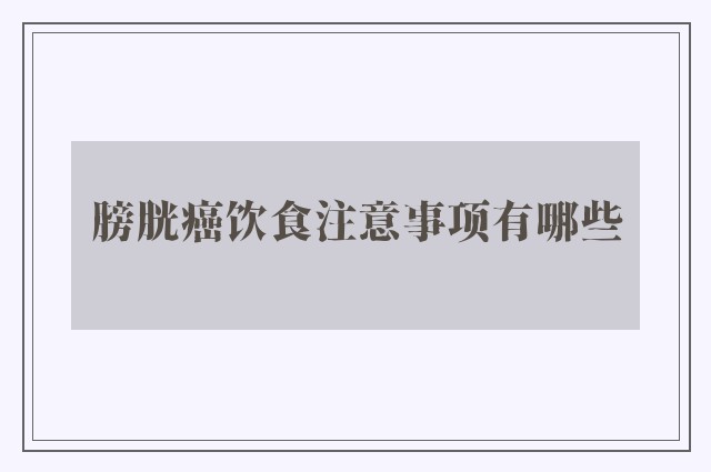 膀胱癌饮食注意事项有哪些