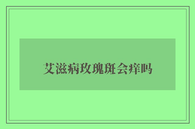 艾滋病玫瑰斑会痒吗