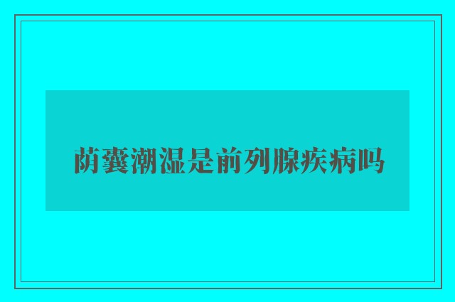 荫囊潮湿是前列腺疾病吗