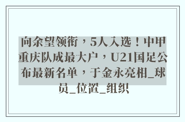 向余望领衔，5人入选！中甲重庆队成最大户，U21国足公布最新名单，于金永亮相_球员_位置_组织