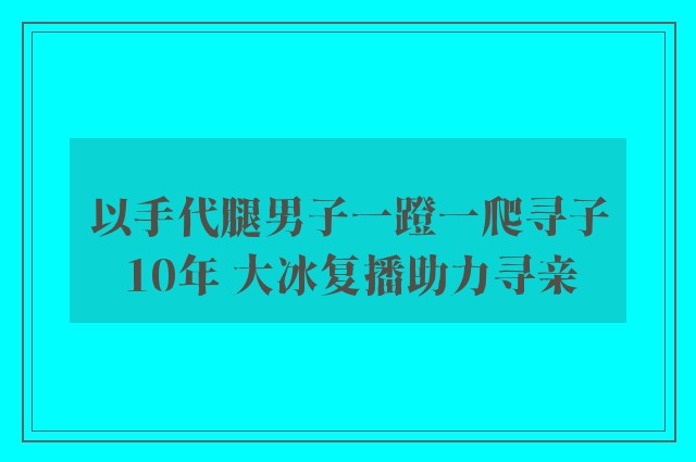 以手代腿男子一蹬一爬寻子10年 大冰复播助力寻亲