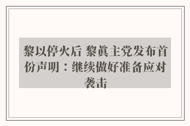 黎以停火后 黎真主党发布首份声明：继续做好准备应对袭击