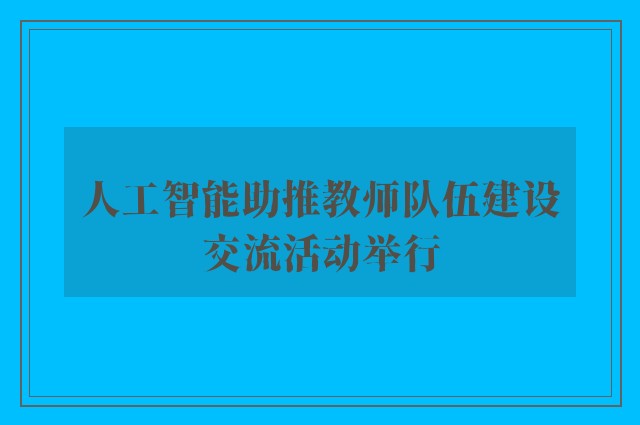 人工智能助推教师队伍建设交流活动举行