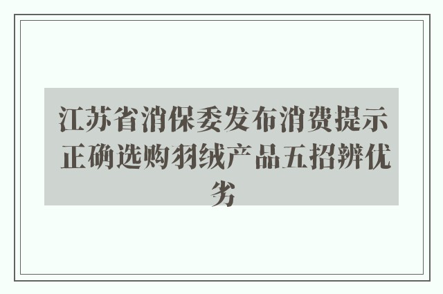 江苏省消保委发布消费提示 正确选购羽绒产品五招辨优劣