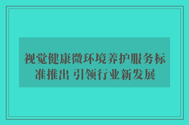 视觉健康微环境养护服务标准推出 引领行业新发展