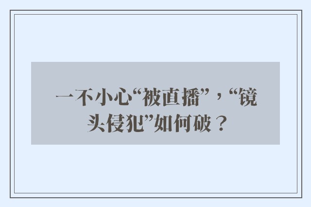 一不小心“被直播”，“镜头侵犯”如何破？