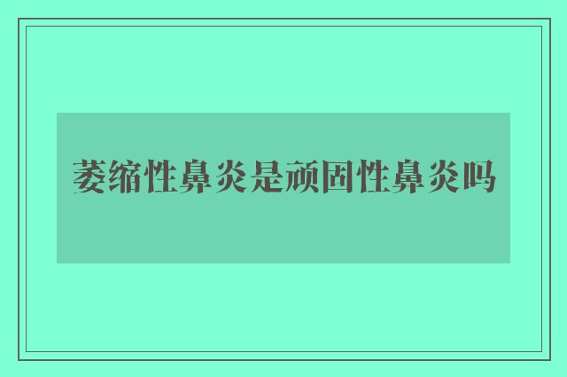 萎缩性鼻炎是顽固性鼻炎吗