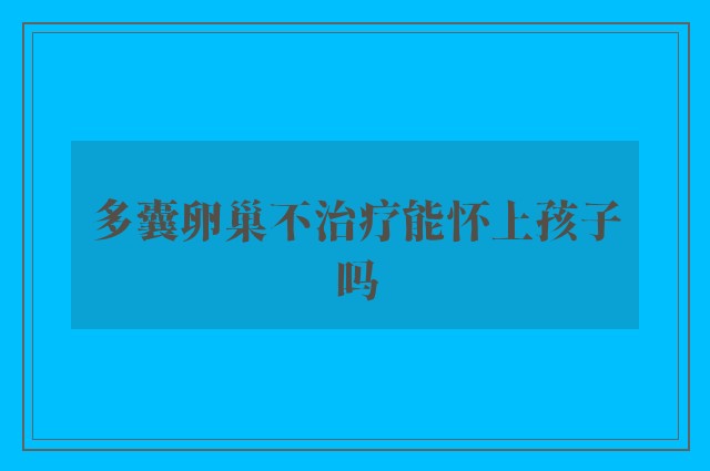 多囊卵巢不治疗能怀上孩子吗