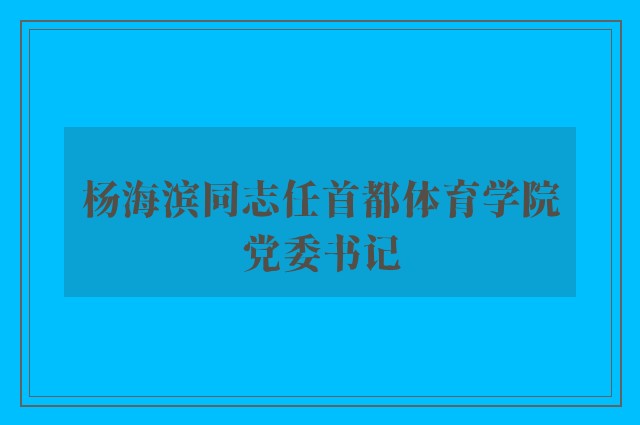 杨海滨同志任首都体育学院党委书记