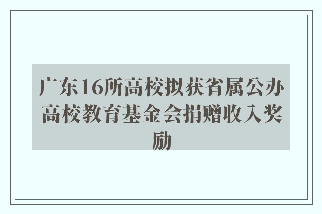 广东16所高校拟获省属公办高校教育基金会捐赠收入奖励