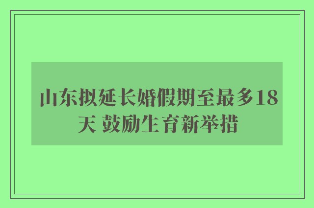 山东拟延长婚假期至最多18天 鼓励生育新举措