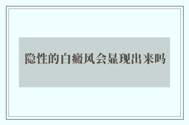 隐性的白癜风会显现出来吗