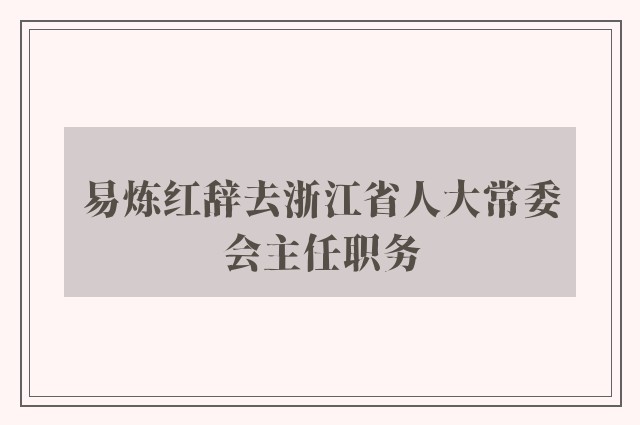 易炼红辞去浙江省人大常委会主任职务