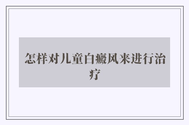 怎样对儿童白癜风来进行治疗