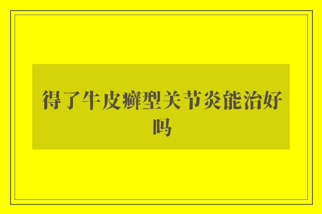 得了牛皮癣型关节炎能治好吗