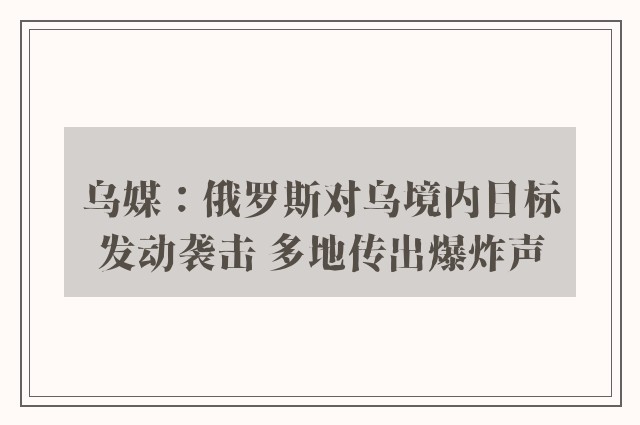 乌媒：俄罗斯对乌境内目标发动袭击 多地传出爆炸声