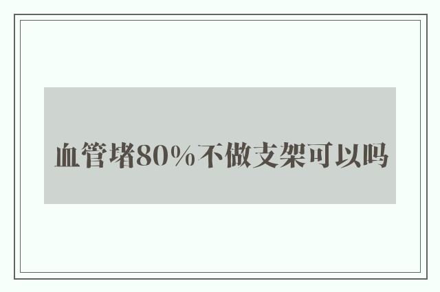 血管堵80%不做支架可以吗