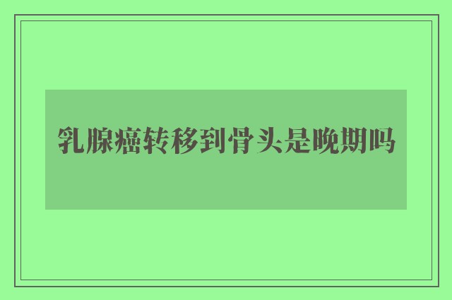 乳腺癌转移到骨头是晚期吗