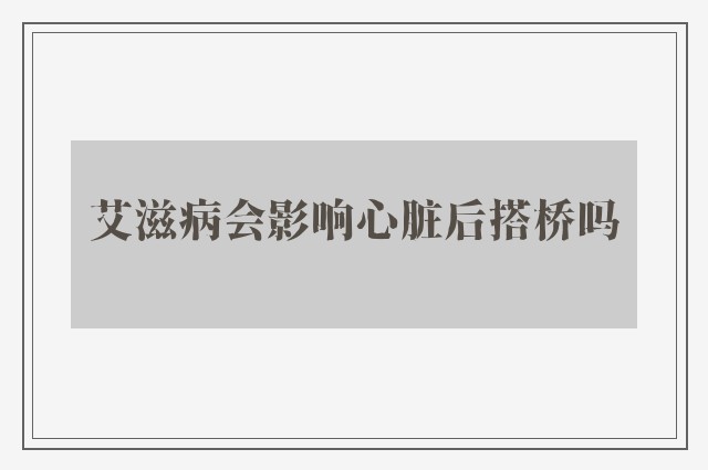 艾滋病会影响心脏后搭桥吗