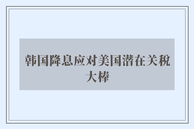 韩国降息应对美国潜在关税大棒