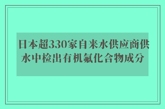 日本超330家自来水供应商供水中检出有机氟化合物成分