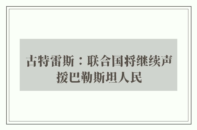 古特雷斯：联合国将继续声援巴勒斯坦人民