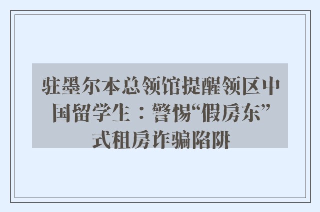 驻墨尔本总领馆提醒领区中国留学生：警惕“假房东”式租房诈骗陷阱