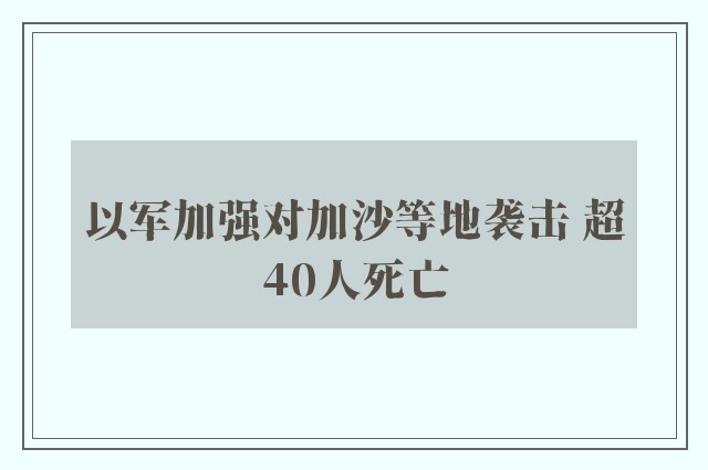 以军加强对加沙等地袭击 超40人死亡