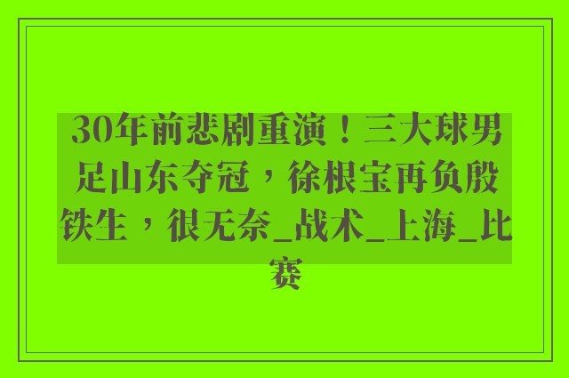 30年前悲剧重演！三大球男足山东夺冠，徐根宝再负殷铁生，很无奈_战术_上海_比赛