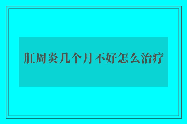 肛周炎几个月不好怎么治疗