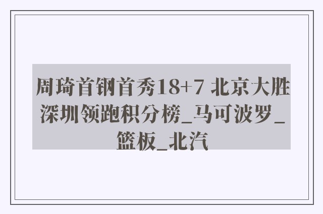 周琦首钢首秀18+7 北京大胜深圳领跑积分榜_马可波罗_篮板_北汽