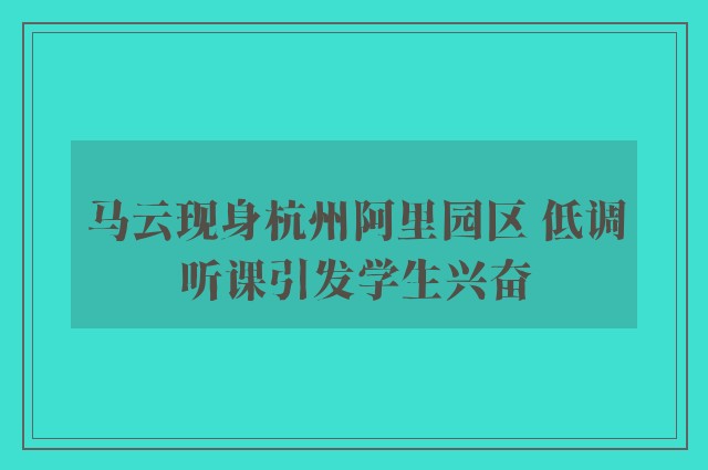 马云现身杭州阿里园区 低调听课引发学生兴奋