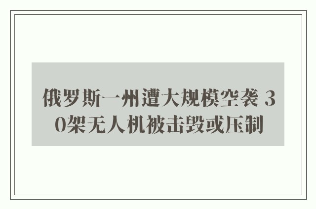 俄罗斯一州遭大规模空袭 30架无人机被击毁或压制