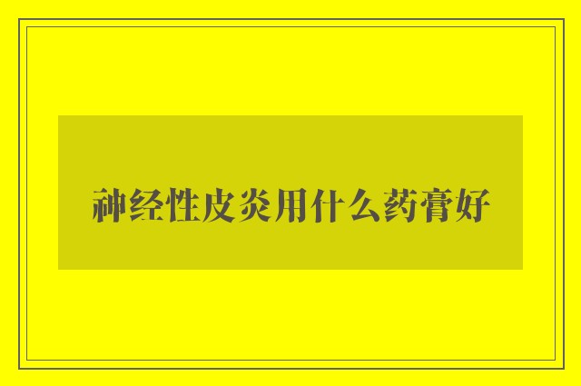 神经性皮炎用什么药膏好