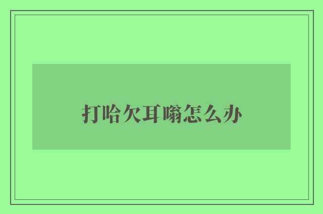 打哈欠耳嗡怎么办