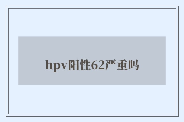 hpv阳性62严重吗