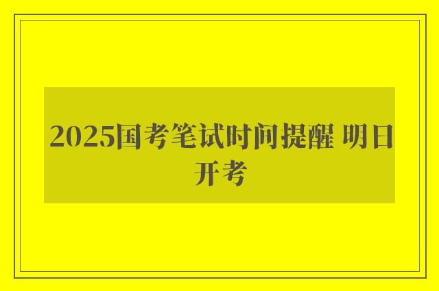 2025国考笔试时间提醒 明日开考