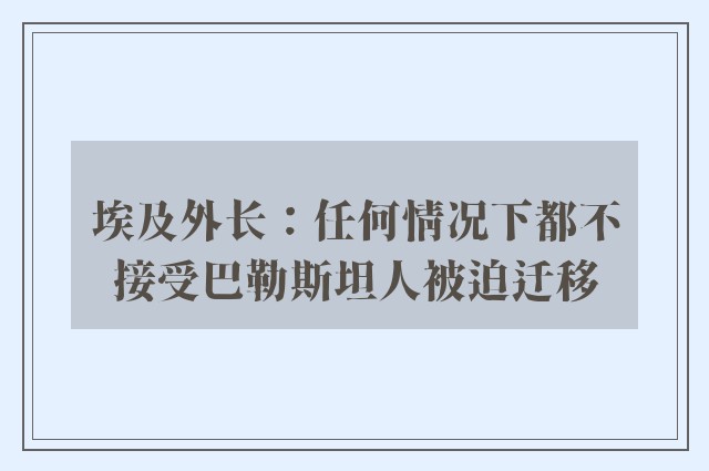 埃及外长：任何情况下都不接受巴勒斯坦人被迫迁移