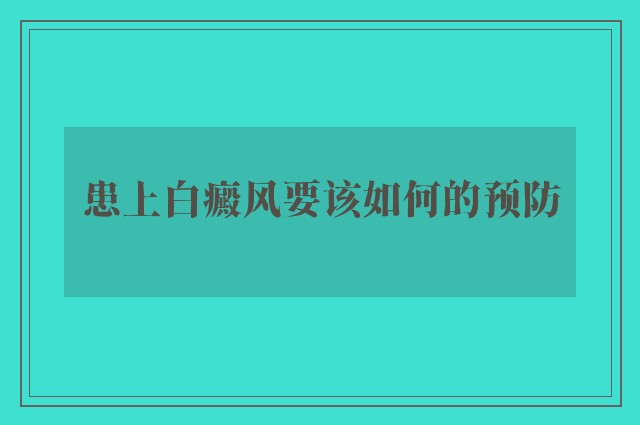 患上白癜风要该如何的预防