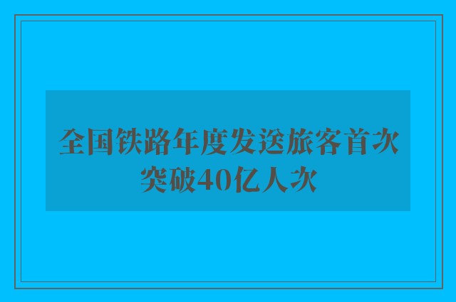 全国铁路年度发送旅客首次突破40亿人次