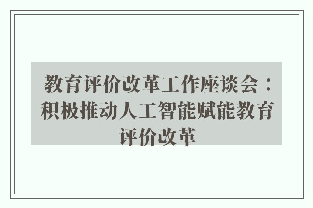 教育评价改革工作座谈会：积极推动人工智能赋能教育评价改革