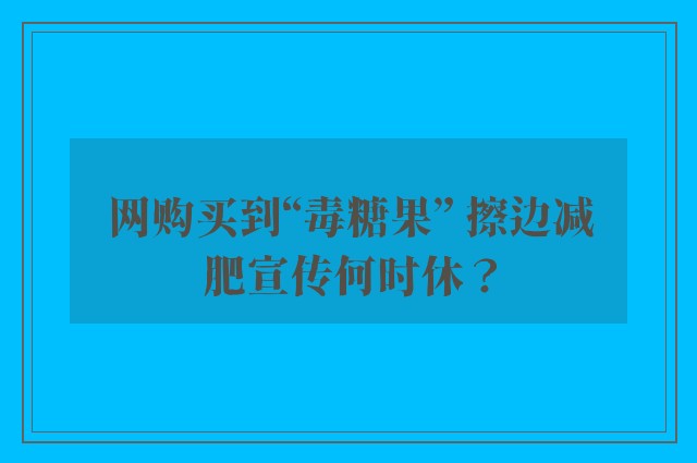 网购买到“毒糖果” 擦边减肥宣传何时休？