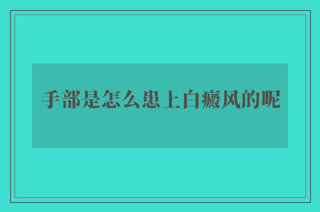 手部是怎么患上白癜风的呢