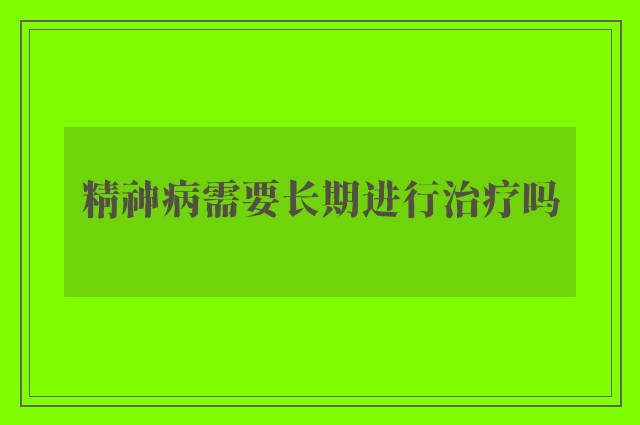 精神病需要长期进行治疗吗