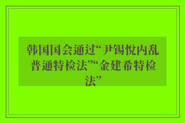 韩国国会通过“尹锡悦内乱普通特检法”“金建希特检法”